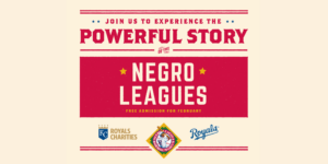 Red and beige graphic promoting an event, reading: Join us to experience the powerful story of the Negro Leagues. Free admission for February. Includes Kansas City Royals Charities and Negro Leagues Baseball Museum logos.