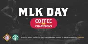 Text reads MLK Day Coffee with Champions. Logos of the Negro Leagues Baseball Museum and Starbucks are at the bottom. Message states Starbucks supports the museum, with a website link for more information. Background shows a baseball game scene.